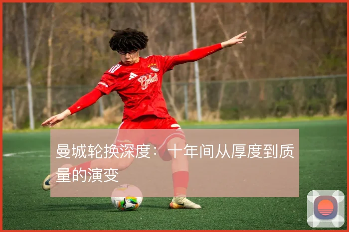 曼城轮换深度:十年间从厚度到质量的演变