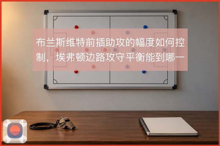 布兰斯维特前插助攻的幅度如何控制，埃弗顿边路攻守平衡能到哪一步