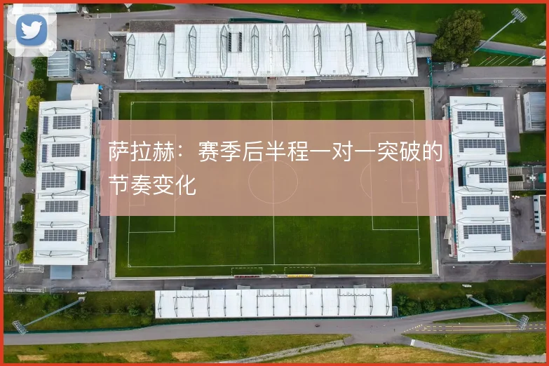 萨拉赫:赛季后半程一对一突破的节奏变化