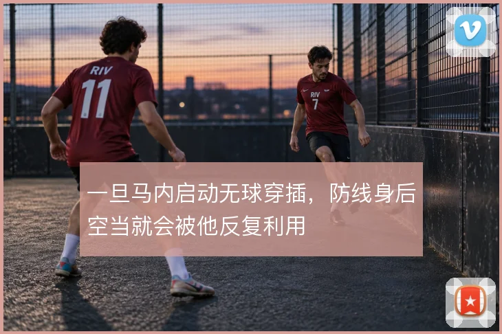 一旦马内启动无球穿插,防线身后空当就会被他反复利用