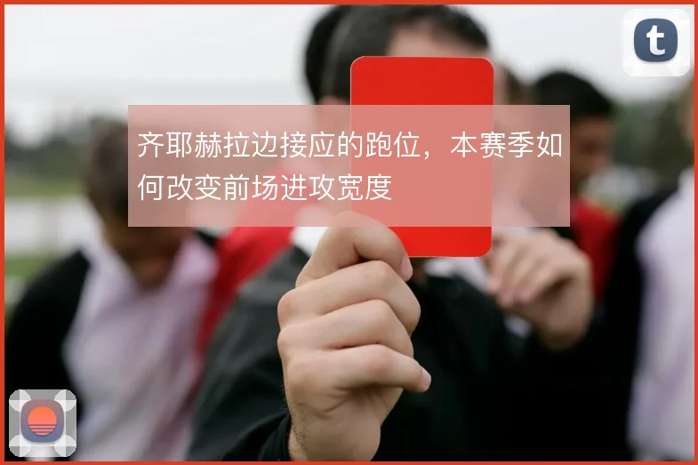 齐耶赫拉边接应的跑位，本赛季如何改变前场进攻宽度