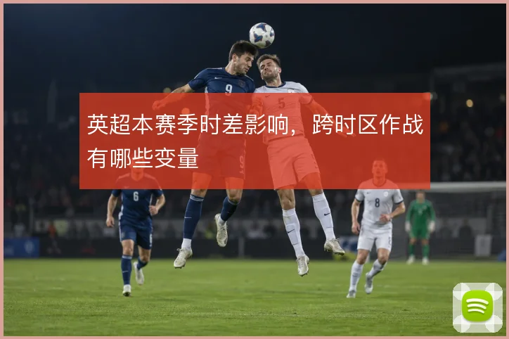 英超本赛季时差影响，跨时区作战有哪些变量