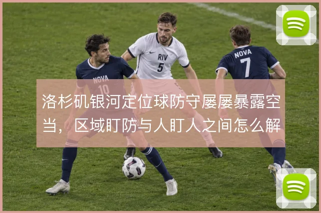 洛杉矶银河定位球防守屡屡暴露空当，区域盯防与人盯人之间怎么解