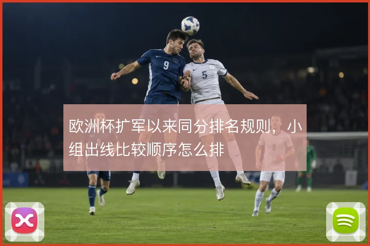 欧洲杯扩军以来同分排名规则，小组出线比较顺序怎么排