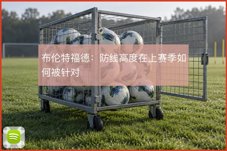 布伦特福德：防线高度在上赛季如何被针对