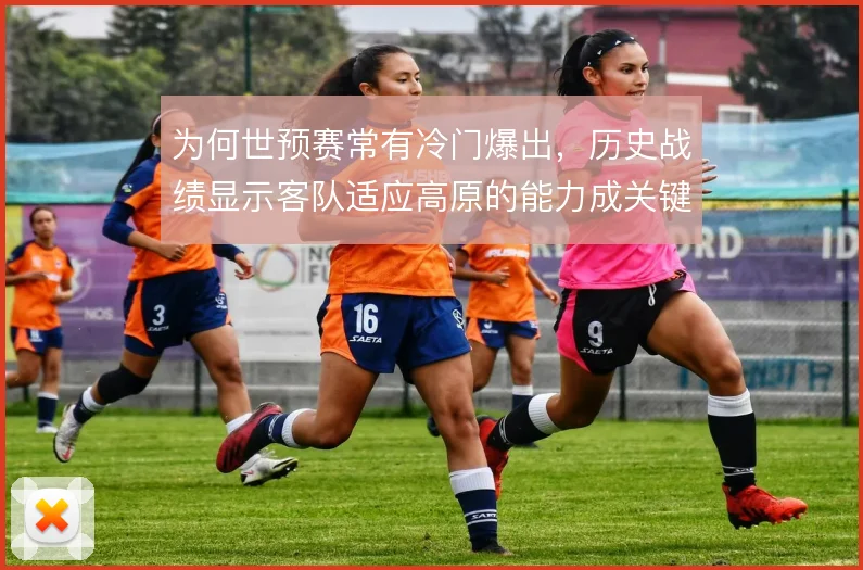 为何世预赛常有冷门爆出，历史战绩显示客队适应高原的能力成关键