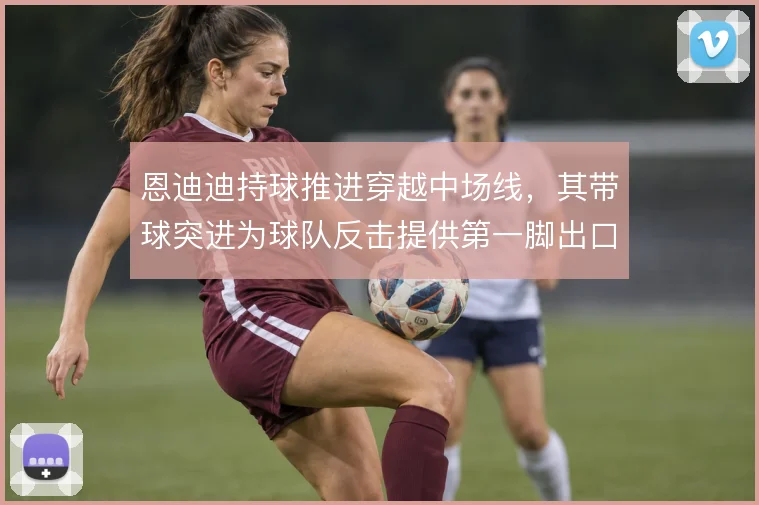 恩迪迪持球推进穿越中场线，其带球突进为球队反击提供第一脚出口