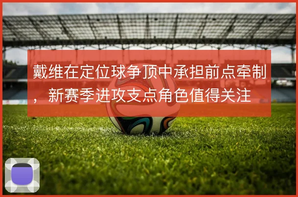 戴维在定位球争顶中承担前点牵制,新赛季进攻支点角色值得关注