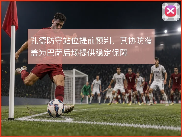 孔德防守站位提前预判,其协防覆盖为巴萨后场提供稳定保障
