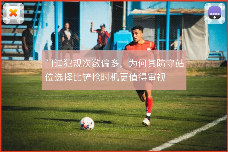门迪犯规次数偏多,为何其防守站位选择比铲抢时机更值得审视