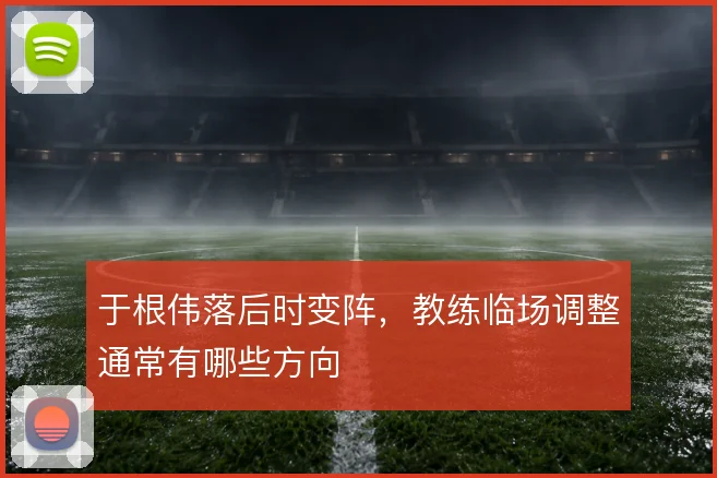 于根伟落后时变阵，教练临场调整通常有哪些方向