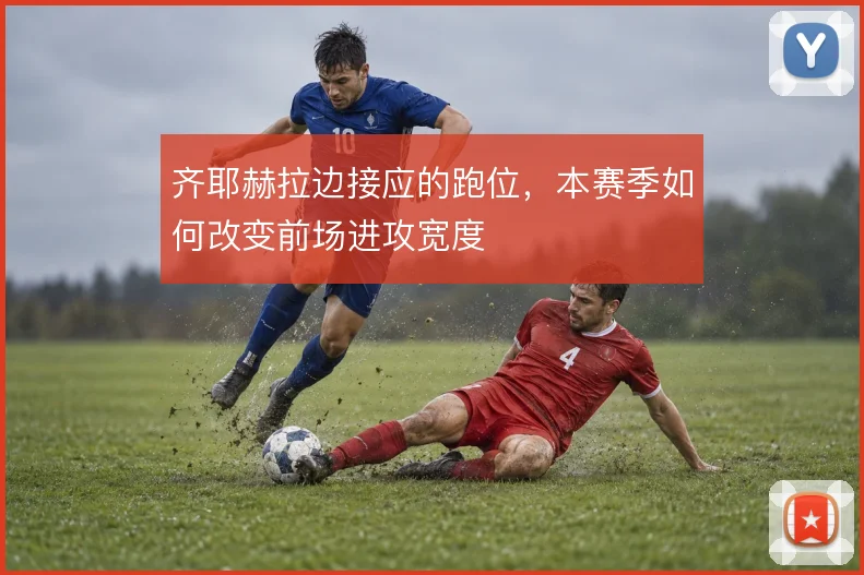 齐耶赫拉边接应的跑位，本赛季如何改变前场进攻宽度