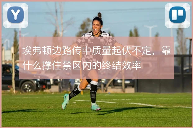 埃弗顿边路传中质量起伏不定，靠什么撑住禁区内的终结效率