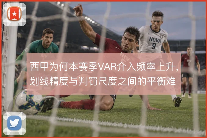 西甲为何本赛季VAR介入频率上升，划线精度与判罚尺度之间的平衡难题