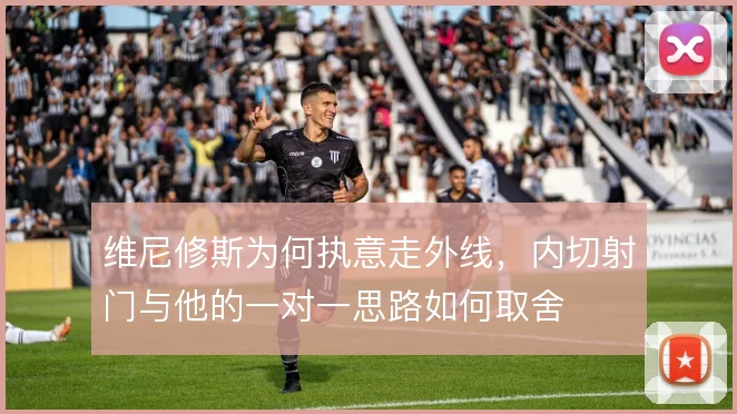 维尼修斯为何执意走外线，内切射门与他的一对一思路如何取舍