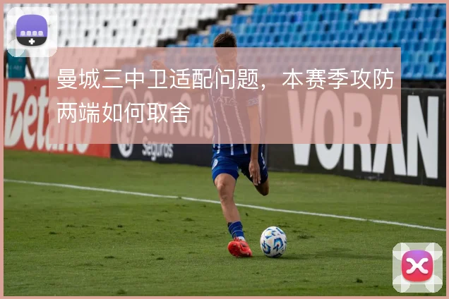 曼城三中卫适配问题,本赛季攻防两端如何取舍