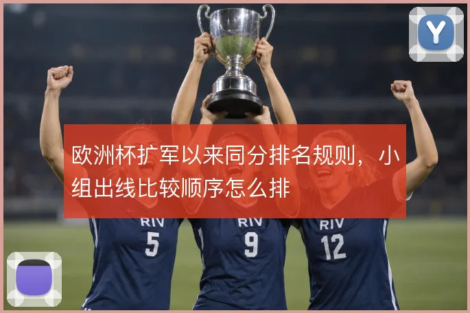 欧洲杯扩军以来同分排名规则，小组出线比较顺序怎么排