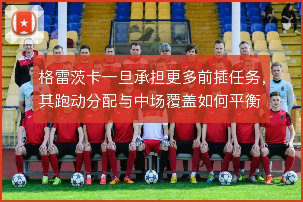 格雷茨卡一旦承担更多前插任务,其跑动分配与中场覆盖如何平衡