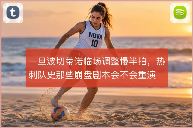 一旦波切蒂诺临场调整慢半拍，热刺队史那些崩盘剧本会不会重演