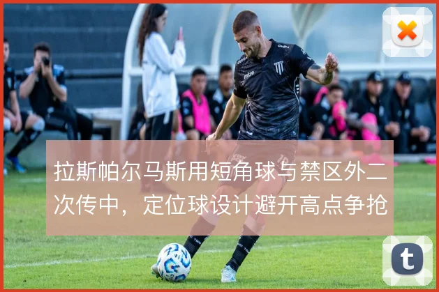 拉斯帕尔马斯用短角球与禁区外二次传中，定位球设计避开高点争抢