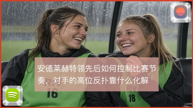 安德莱赫特领先后如何控制比赛节奏，对手的高位反扑靠什么化解