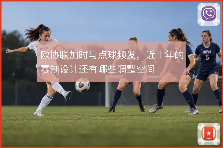欧协联加时与点球频发，近十年的赛制设计还有哪些调整空间