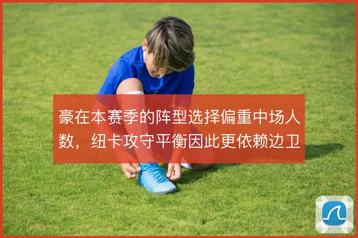 豪在本赛季的阵型选择偏重中场人数,纽卡攻守平衡因此更依赖边卫