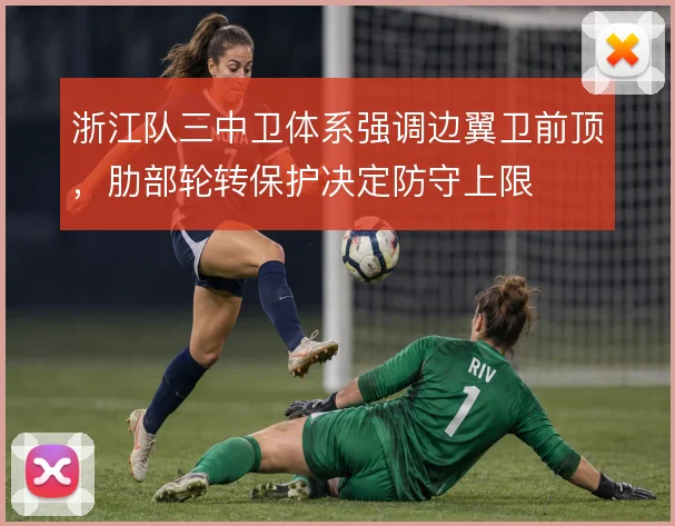 浙江队三中卫体系强调边翼卫前顶，肋部轮转保护决定防守上限