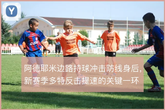 阿德耶米边路持球冲击防线身后，新赛季多特反击提速的关键一环