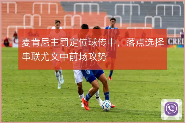 麦肯尼主罚定位球传中，落点选择串联尤文中前场攻势