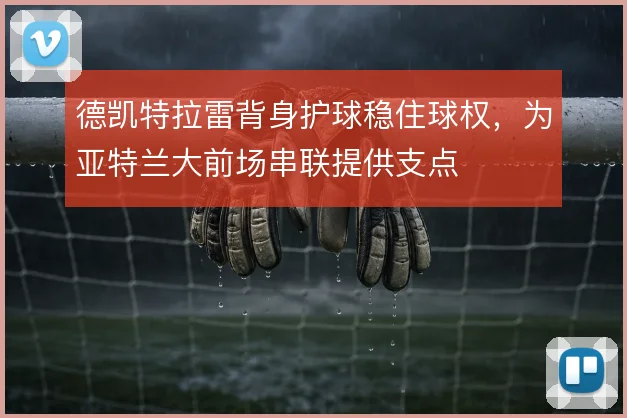 德凯特拉雷背身护球稳住球权，为亚特兰大前场串联提供支点