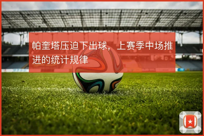 帕奎塔压迫下出球，上赛季中场推进的统计规律