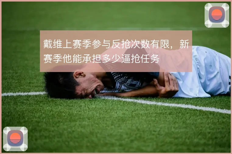戴维上赛季参与反抢次数有限,新赛季他能承担多少逼抢任务