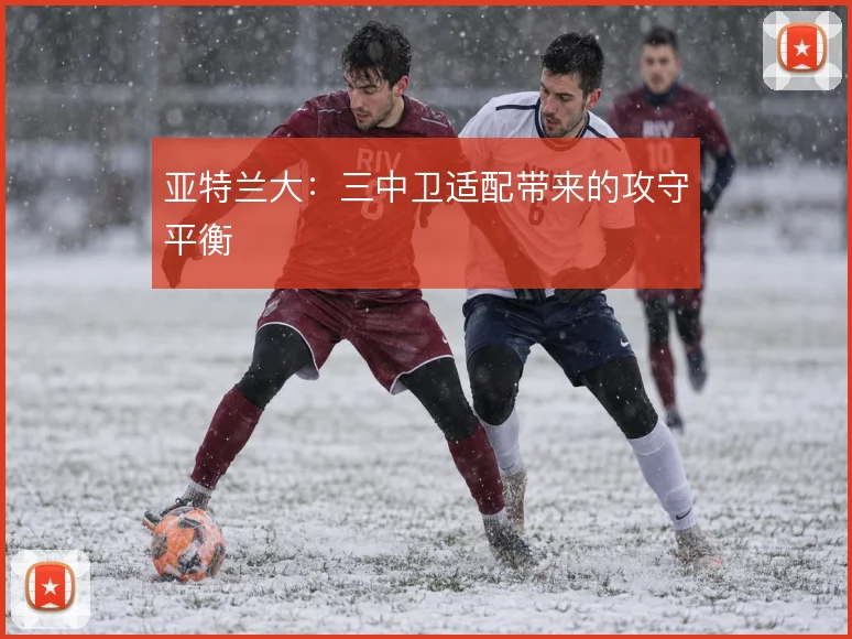 亚特兰大：三中卫适配带来的攻守平衡