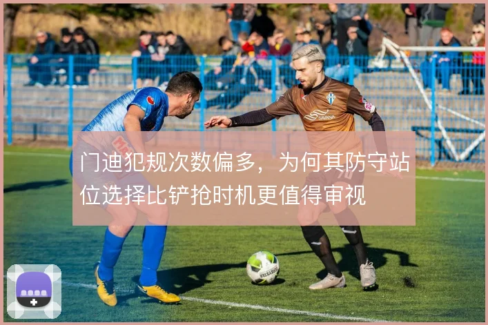 门迪犯规次数偏多,为何其防守站位选择比铲抢时机更值得审视