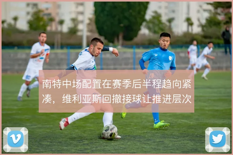 南特中场配置在赛季后半程趋向紧凑,维利亚斯回撤接球让推进层次更清晰