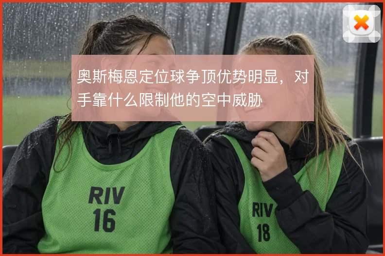 奥斯梅恩定位球争顶优势明显,对手靠什么限制他的空中威胁