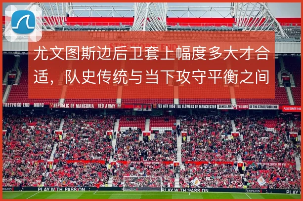 尤文图斯边后卫套上幅度多大才合适，队史传统与当下攻守平衡之间怎么解