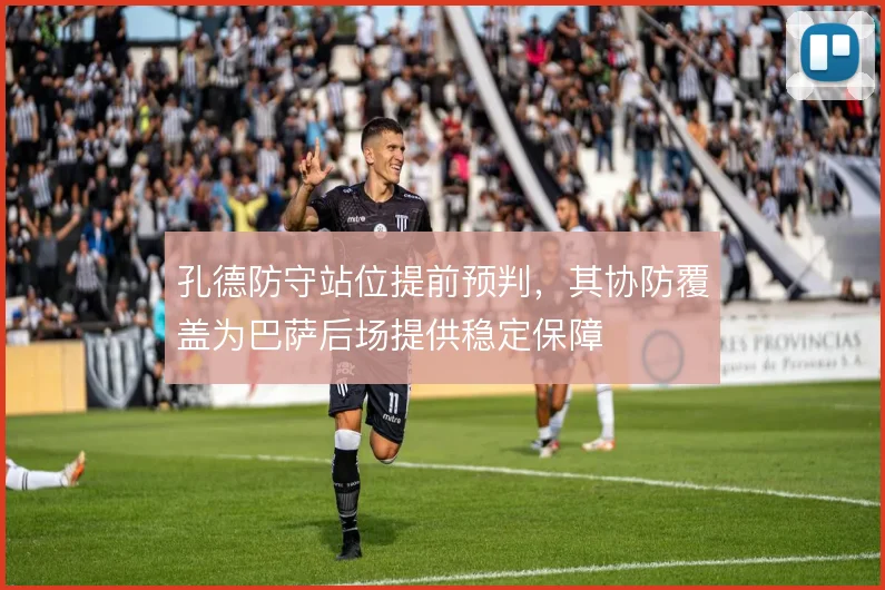 孔德防守站位提前预判，其协防覆盖为巴萨后场提供稳定保障