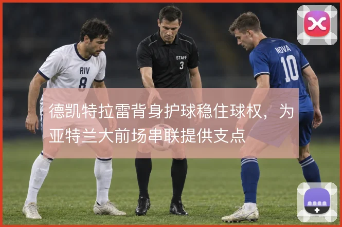 德凯特拉雷背身护球稳住球权,为亚特兰大前场串联提供支点
