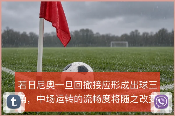 若日尼奥一旦回撤接应形成出球三角，中场运转的流畅度将随之改变