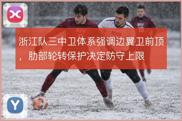 浙江队三中卫体系强调边翼卫前顶，肋部轮转保护决定防守上限