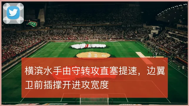 横滨水手由守转攻直塞提速,边翼卫前插撑开进攻宽度