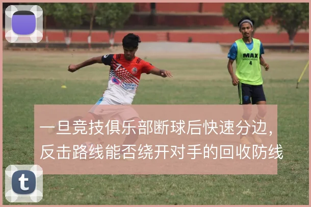 一旦竞技俱乐部断球后快速分边，反击路线能否绕开对手的回收防线