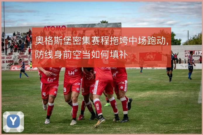 奥格斯堡密集赛程拖垮中场跑动,防线身前空当如何填补