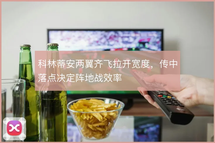 科林蒂安两翼齐飞拉开宽度，传中落点决定阵地战效率